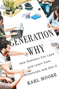 Generation Why : How Boomers Can Lead and Learn from Millennials and Gen Z - Karl Moore