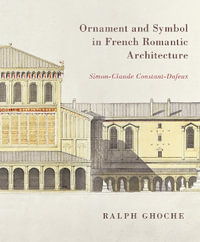 Ornament and Symbol in French Romantic Architecture : Simon-Claude Constant-Dufeux - Ralph Ghoche