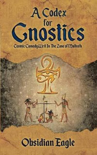 A Codex For Gnostics : Cosmic Comedy Writ In The Zone of Malkuth - Obsidian Eagle