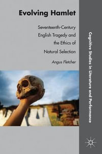 Evolving Hamlet : Seventeenth-Century English Tragedy and the Ethics of Natural Selection - Angus Fletcher