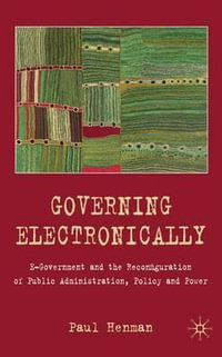 Governing Electronically : E-Government and the Reconfiguration of Public Administration, Policy and Power - P. Henman