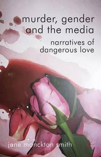 Murder, Gender and the Media : Narratives of Dangerous Love - Jane Monckton Smith