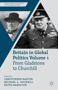 Britain in Global Politics, Volume 1 : From Gladstone to Churchill - Christopher Baxter