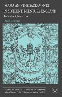 Drama and the Sacraments in Sixteenth-Century England : Indelible Characters - David Coleman