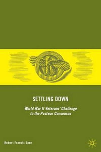 Settling Down : World War II Veterans' Challenge to the Postwar Consensus - R. Saxe