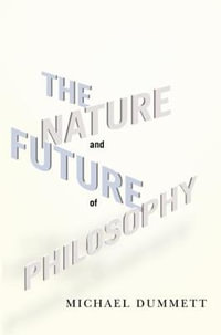 The Nature and Future of Philosophy : Columbia Themes in Philosophy - Michael Dummett