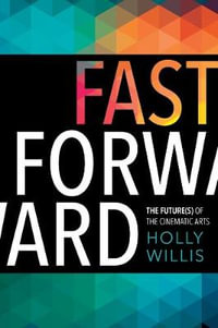 Fast Forward : The Future(s) of the Cinematic Arts - Holly Willis