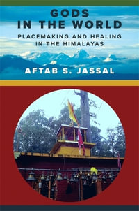Gods in the World : Placemaking and Healing in the Himalayas - Aftab S. Jassal