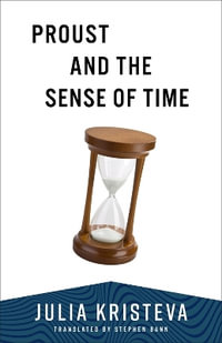 Proust and the Sense of Time : European Perspectives: A Series in Social Thought and Cultural Criticism - Julia Kristeva