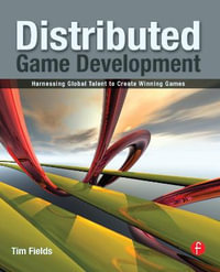 Distributed Game Development : Harnessing Global Talent to Create Winning Games - Tim Fields