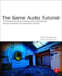 The Game Audio Tutorial : A Practical Guide to Creating and Implementing Sound and Music for Interactive Games - Dave  Raybould