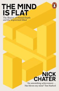 The Mind is Flat : The Illusion of Mental Depth and The Improvised Mind - Nick Chater