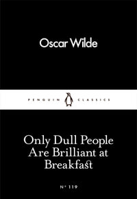 Only Dull People are Brilliant at Breakfast : Penguin Little Black Classics - Oscar Wilde