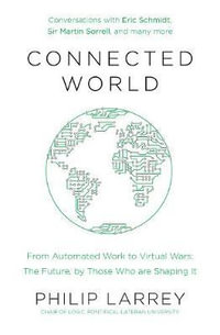 Connected World : From Automated Work to Virtual Wars: The Future, By Those Who Are Shaping It - Philip Larrey