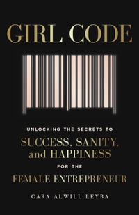 Girl Code : Unlocking the Secrets to Success, Sanity and Happiness for the Female Entrepreneur - Cara Alwill Leyba