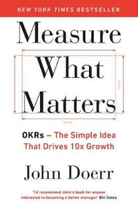 Measure What Matters : The Simple Idea that Drives 10x Growth - John Doerr