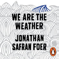 We are the Weather : Saving the Planet Begins at Breakfast - Jonathan Safran Foer