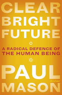 Clear Bright Future : A Radical Defence of the Human Being - Paul Mason
