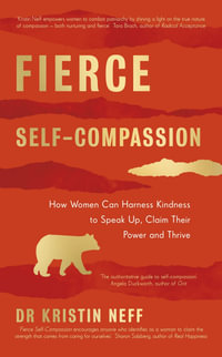 Fierce Self-Compassion : How Women Can Harness Kindness to Speak Up, Claim Their Power, and Thrive - Kristin Neff
