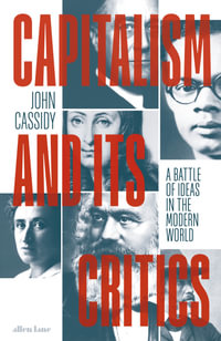 Capitalism and Its Critics : A Battle of Ideas in the Modern World - John Cassidy