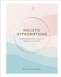 Holistic Hypnobirthing : Mindful Practices for a Positive Pregnancy and Birth - Anthonissa Moger