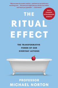 The Ritual Effect : The Transformative Power of Our Everyday Actions - Michael Norton
