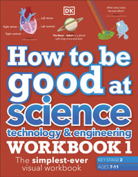 How to be Good at Science, Technology and Engineering Workbook 1, Ages 7-11 (Key Stage 2) : The Simplest-ever Visual Workbook - DK