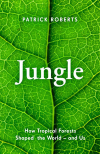 Jungle : How Tropical Forests Shaped the World - and Us - Patrick Roberts