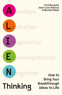 Alien Thinking : How to Bring Your Breakthrough Ideas to Life - Cyril Bouquet