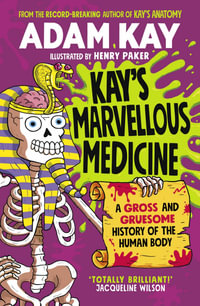 Kay's Marvellous Medicine : A Gross and Gruesome History of the Human Body - Adam Kay