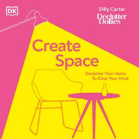 Create Space : Declutter your home to clear your mind - Dilly Carter