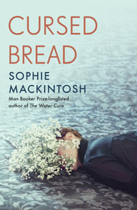 Cursed Bread : Longlisted for the Women's Prize - Sophie Mackintosh