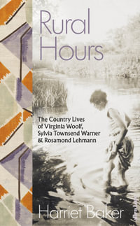 Rural Hours : The Country Lives of Virginia Woolf, Sylvia Townsend Warner and Rosamond Lehmann - Harriet Baker