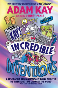 Kay's Incredible Inventions : A fascinating and fantastically funny guide to inventions that changed the world (and some that definitely didn't) - Adam Kay