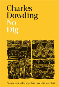 No Dig : Nurture Your Soil to Grow Better Veg with Less Effort - Charles Dowding