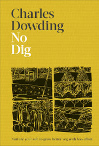 No Dig : Nurture Your Soil to Grow Better Veg with Less Effort - Charles Dowding