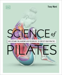 Science of Pilates : Understand the Anatomy and Physiology to Perfect Your Practice - Tracy Ward