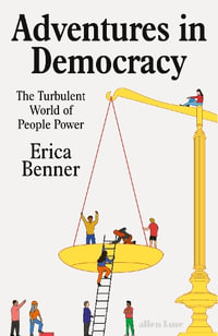 Adventures in Democracy : The Turbulent World of People Power - Erica Benner