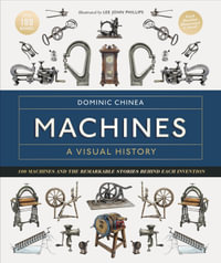 Machines A Visual History : 100 Machines and the Remarkable Stories Behind Each Invention - Dominic Chinea