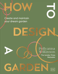 How to Design a Garden : Create and Maintain Your Dream Garden: A SUNDAY TIMES BESTSELLER - Pollyanna Wilkinson
