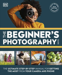 The Beginner's Photography Guide : The Ultimate Step-by-Step Manual for Getting the Most from Your Camera and Phone - DK