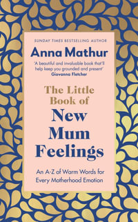 The Little Book of New Mum Feelings : An A-Z of Warm Words for Every Motherhood Emotion - Anna Mathur