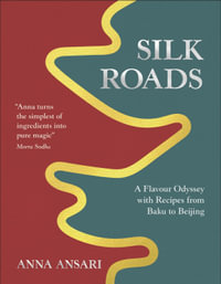 Silk Roads : A Flavour Odyssey with Recipes from Baku to Beijing - Anna Ansari