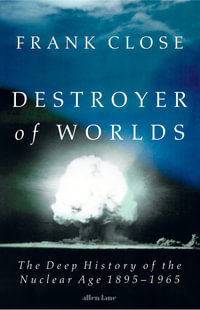 Destroyer of Worlds : The deep history of the nuclear age: 1895-1965 - Frank Close