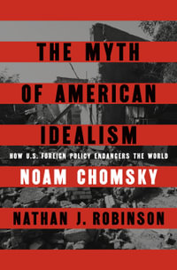 The Myth of American Idealism : How U.S. Foreign Policy Endangers the World - Nathan J. Robinson