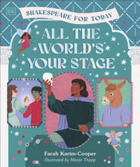 All the World's Your Stage Shakespeare for Today : Discover the World of Shakespeare through 8 of his Most Famous Plays - DK