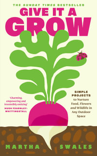 Give it a Grow : Simple Projects to Nurture Food, Flowers and Wildlife in any Outdoor Space - Martha Swales