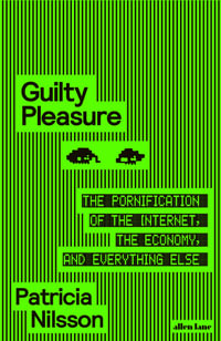 Guilty Pleasure : The Pornification of the Internet, the Economy, and Everything Else - Patricia Nilsson