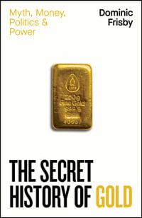 The Secret History of Gold : Myth, Money, Politics and Power - Dominic Frisby