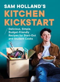 Sam Holland's Kitchen Kickstart : Delicious, Simple, Budget-Friendly Recipes For Start-Out and Student Cooks - Sam Holland